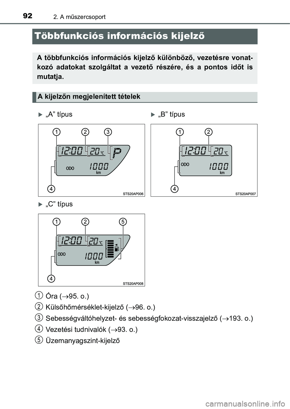 TOYOTA YARIS HATCHBACK 2016 Kezelési útmutató (in Hungarian) 922. A műszercsoport
Többfunkciós információs kijelző
Óra (95. o.)
Külsőhőmérséklet-kijelző (96. o.)
Sebességváltóhelyzet- és sebességfokozat-visszajelző (193. o.)
Vezetés TOYOTA YARIS HATCHBACK 2016 Kezelési útmutató (in Hungarian) 922. A műszercsoport
Többfunkciós információs kijelző
Óra (95. o.)
Külsőhőmérséklet-kijelző (96. o.)
Sebességváltóhelyzet- és sebességfokozat-visszajelző (193. o.)
Vezetés