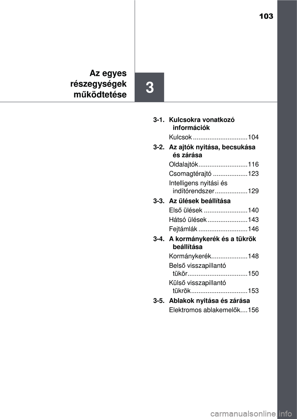 TOYOTA YARIS HATCHBACK 2015  Kezelési útmutató (in Hungarian) 103
3
Az egyes
részegységek m űködtetése
3-1. Kulcsokra vonatkozó 
információk
Kulcsok .............................. 104
3-2. Az ajtók nyitása, becsukása  és zárása
Oldalajtók ........