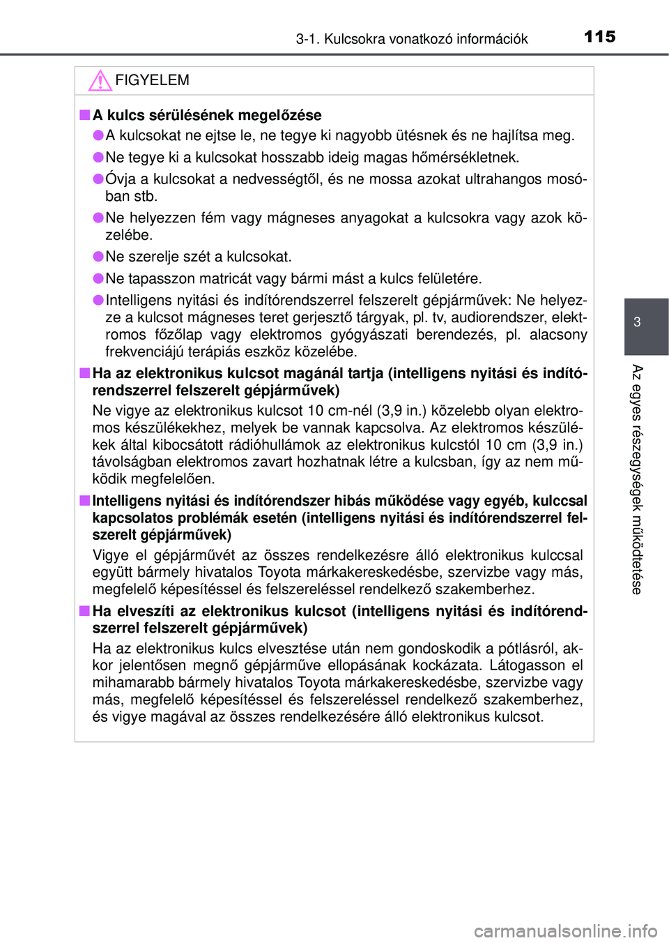 TOYOTA YARIS HATCHBACK 2015  Kezelési útmutató (in Hungarian) 1153-1. Kulcsokra vonatkozó információk
3
Az egyes részegységek működtetése
FIGYELEM
 A kulcs sérülésének megel őzése
 A kulcsokat ne ejtse le, ne tegye ki nagyobb ütésnek és ne