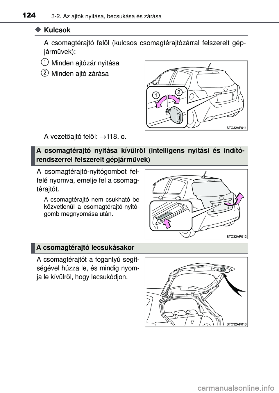 TOYOTA YARIS HATCHBACK 2015  Kezelési útmutató (in Hungarian) 1243-2. Az ajtók nyitása, becsukása és zárása
Kulcsok
A csomagtérajtó felől (kulcsos csomagtérajtózárral felszerelt gép-
járm űvek):
Minden ajtózár nyitása
Minden ajtó zárása
A