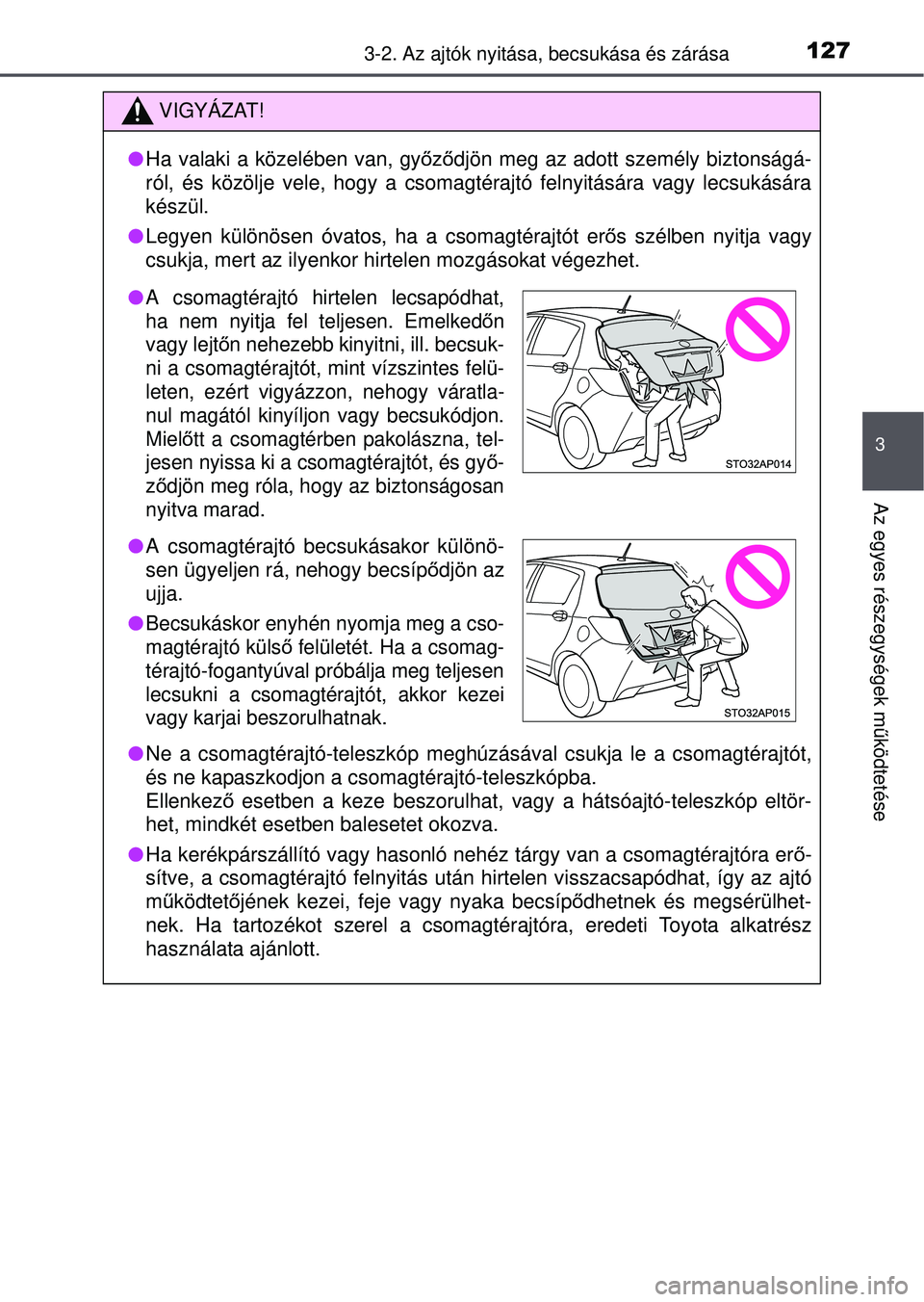 TOYOTA YARIS HATCHBACK 2015  Kezelési útmutató (in Hungarian) 1273-2. Az ajtók nyitása, becsukása és zárása
3
Az egyes részegységek m űködtetése
VIGYÁZAT!
 Ha valaki a közelében van, gy őző djön meg az adott személy biztonságá-
ról, és k