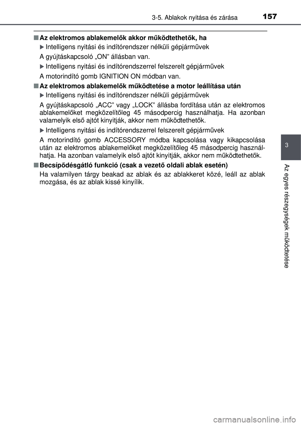 TOYOTA YARIS HATCHBACK 2015 Kezelési útmutató (in Hungarian) 1573-5. Ablakok nyitása és zárása
3
Az egyes részegységek működtetése
Az elektromos ablakemel ők akkor működtethetők, ha
Intelligens nyitási és indítórendszer nélküli gépjá TOYOTA YARIS HATCHBACK 2015 Kezelési útmutató (in Hungarian) 1573-5. Ablakok nyitása és zárása
3
Az egyes részegységek működtetése
Az elektromos ablakemel ők akkor működtethetők, ha
Intelligens nyitási és indítórendszer nélküli gépjá
