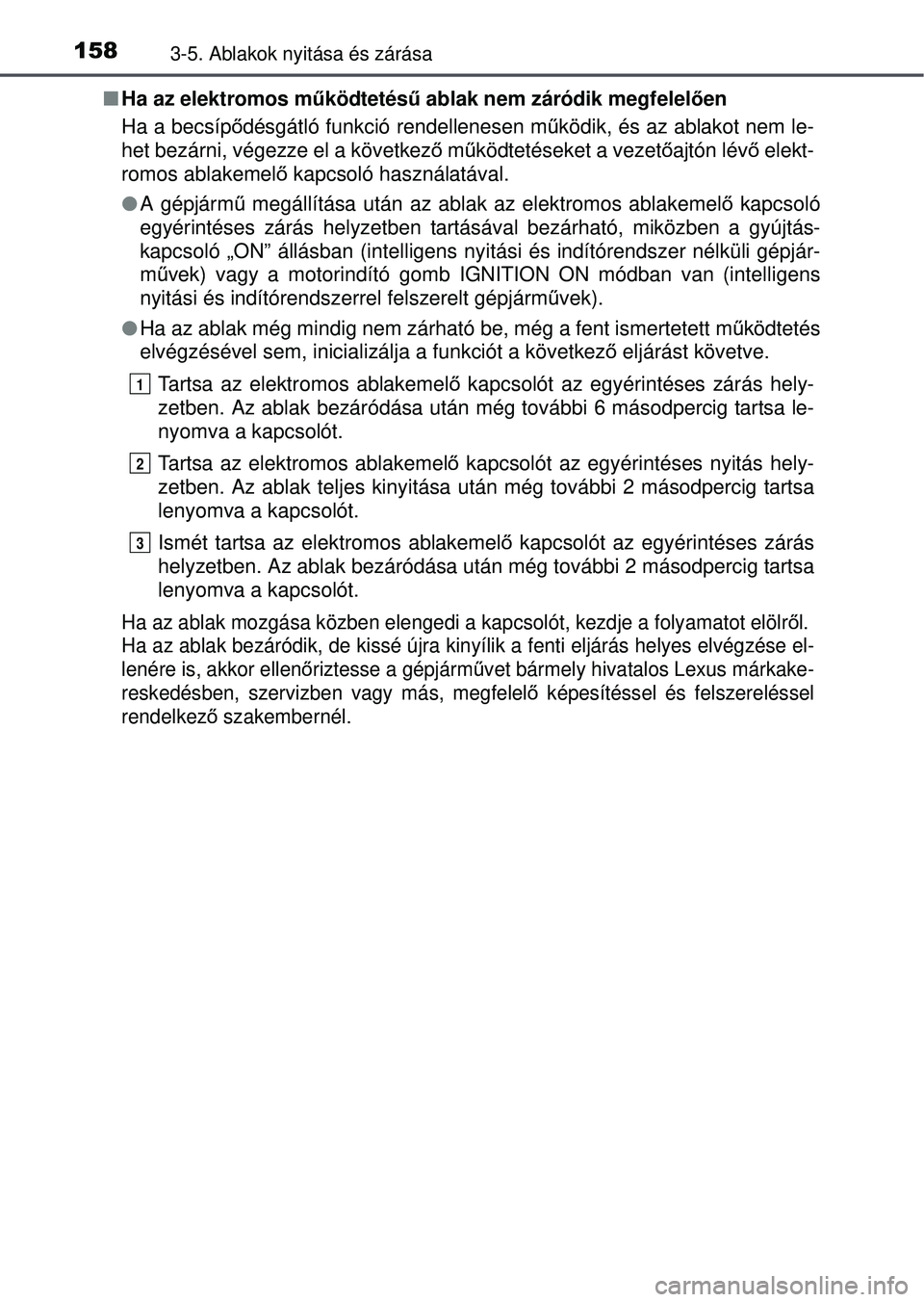 TOYOTA YARIS HATCHBACK 2015 Kezelési útmutató (in Hungarian) 1583-5. Ablakok nyitása és zárása
Ha az elektromos működtetés ű ablak nem záródik megfelelően
Ha a becsíp ődésgátló funkció rendellenesen m űködik, és az ablakot nem le-
het bez TOYOTA YARIS HATCHBACK 2015 Kezelési útmutató (in Hungarian) 1583-5. Ablakok nyitása és zárása
Ha az elektromos működtetés ű ablak nem záródik megfelelően
Ha a becsíp ődésgátló funkció rendellenesen m űködik, és az ablakot nem le-
het bez