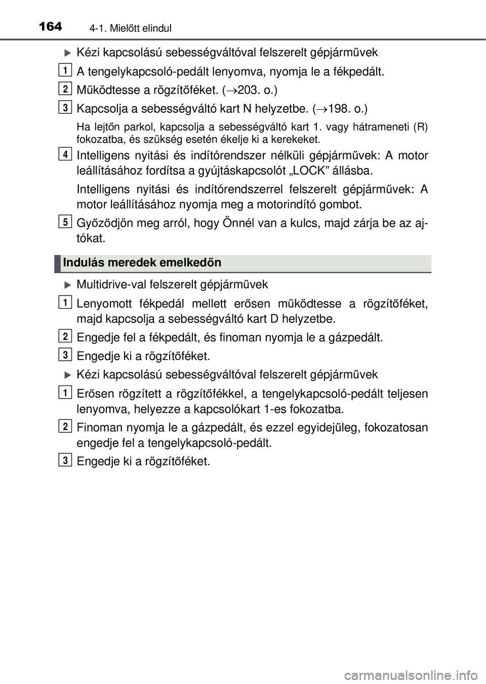 TOYOTA YARIS HATCHBACK 2015 Kezelési útmutató (in Hungarian) 1644-1. Mielőtt elindul
Kézi kapcsolású sebességvál tóval felszerelt gépjárművek
A tengelykapcsoló-pedált lenyom va, nyomja le a fékpedált.
M űködtesse a rögzít őféket. ( 203 TOYOTA YARIS HATCHBACK 2015 Kezelési útmutató (in Hungarian) 1644-1. Mielőtt elindul
Kézi kapcsolású sebességvál tóval felszerelt gépjárművek
A tengelykapcsoló-pedált lenyom va, nyomja le a fékpedált.
M űködtesse a rögzít őféket. ( 203