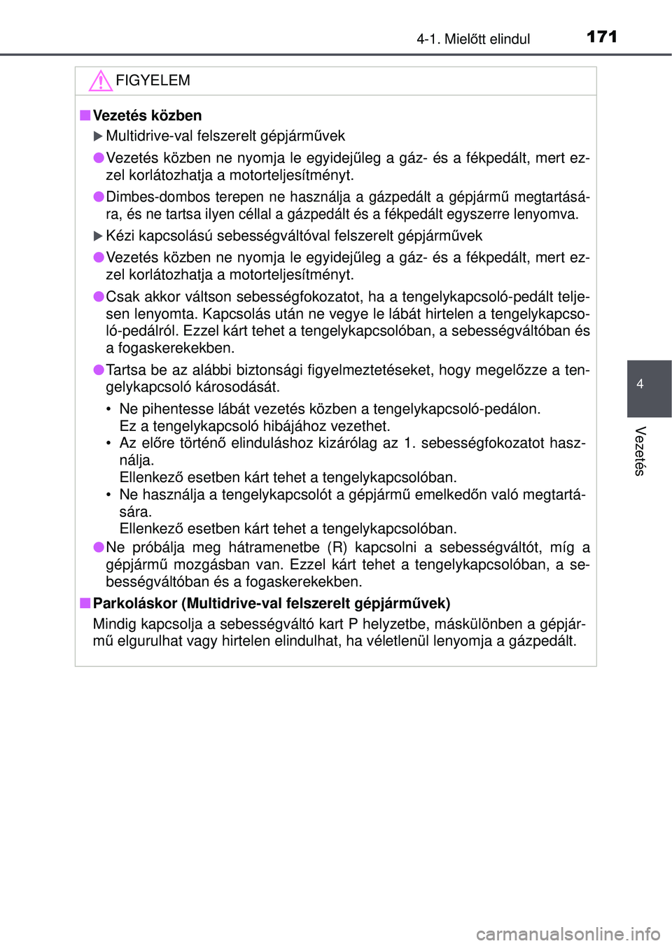 TOYOTA YARIS HATCHBACK 2015 Kezelési útmutató (in Hungarian) 1714-1. Mielőtt elindul
4
Vezetés
FIGYELEM
Vezetés közben
Multidrive-val felszerelt gépjárm űvek
Vezetés közben ne nyomja le egyidej űleg a gáz- és a fékpedált, mert ez-
zel k TOYOTA YARIS HATCHBACK 2015 Kezelési útmutató (in Hungarian) 1714-1. Mielőtt elindul
4
Vezetés
FIGYELEM
Vezetés közben
Multidrive-val felszerelt gépjárm űvek
Vezetés közben ne nyomja le egyidej űleg a gáz- és a fékpedált, mert ez-
zel k