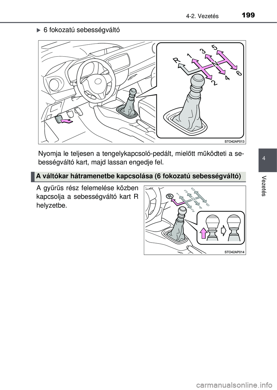 TOYOTA YARIS HATCHBACK 2015  Kezelési útmutató (in Hungarian) 1994-2. Vezetés
4
Vezetés
6 fokozatú sebességváltó
Nyomja le teljesen a tengelykapcsoló-pedált, miel őtt m űködteti a se-
bességváltó kart, majd lassan engedje fel.
A gy űrű s rész