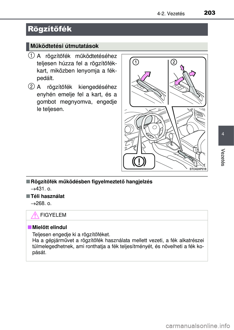 TOYOTA YARIS HATCHBACK 2015 Kezelési útmutató (in Hungarian) 203
4
4-2. Vezetés
Vezetés
Rögzítőfék
A rögzít őfék m űködtetéséhez
teljesen húzza fel a rögzít őfék-
kart, miközben lenyomja a fék-
pedált.
A rögzít őfék kiengedéséhez
eny TOYOTA YARIS HATCHBACK 2015 Kezelési útmutató (in Hungarian) 203
4
4-2. Vezetés
Vezetés
Rögzítőfék
A rögzít őfék m űködtetéséhez
teljesen húzza fel a rögzít őfék-
kart, miközben lenyomja a fék-
pedált.
A rögzít őfék kiengedéséhez
eny