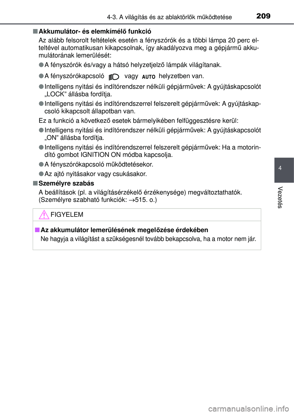 TOYOTA YARIS HATCHBACK 2015 Kezelési útmutató (in Hungarian) 2094-3. A világítás és az ablaktörlők mű ködtetése
4
Vezetés
Akkumulátor- és elemkímélő funkció
Az alább felsorolt feltételek esetén a fényszórók és a többi lámpa 20 perc TOYOTA YARIS HATCHBACK 2015 Kezelési útmutató (in Hungarian) 2094-3. A világítás és az ablaktörlők mű ködtetése
4
Vezetés
Akkumulátor- és elemkímélő funkció
Az alább felsorolt feltételek esetén a fényszórók és a többi lámpa 20 perc