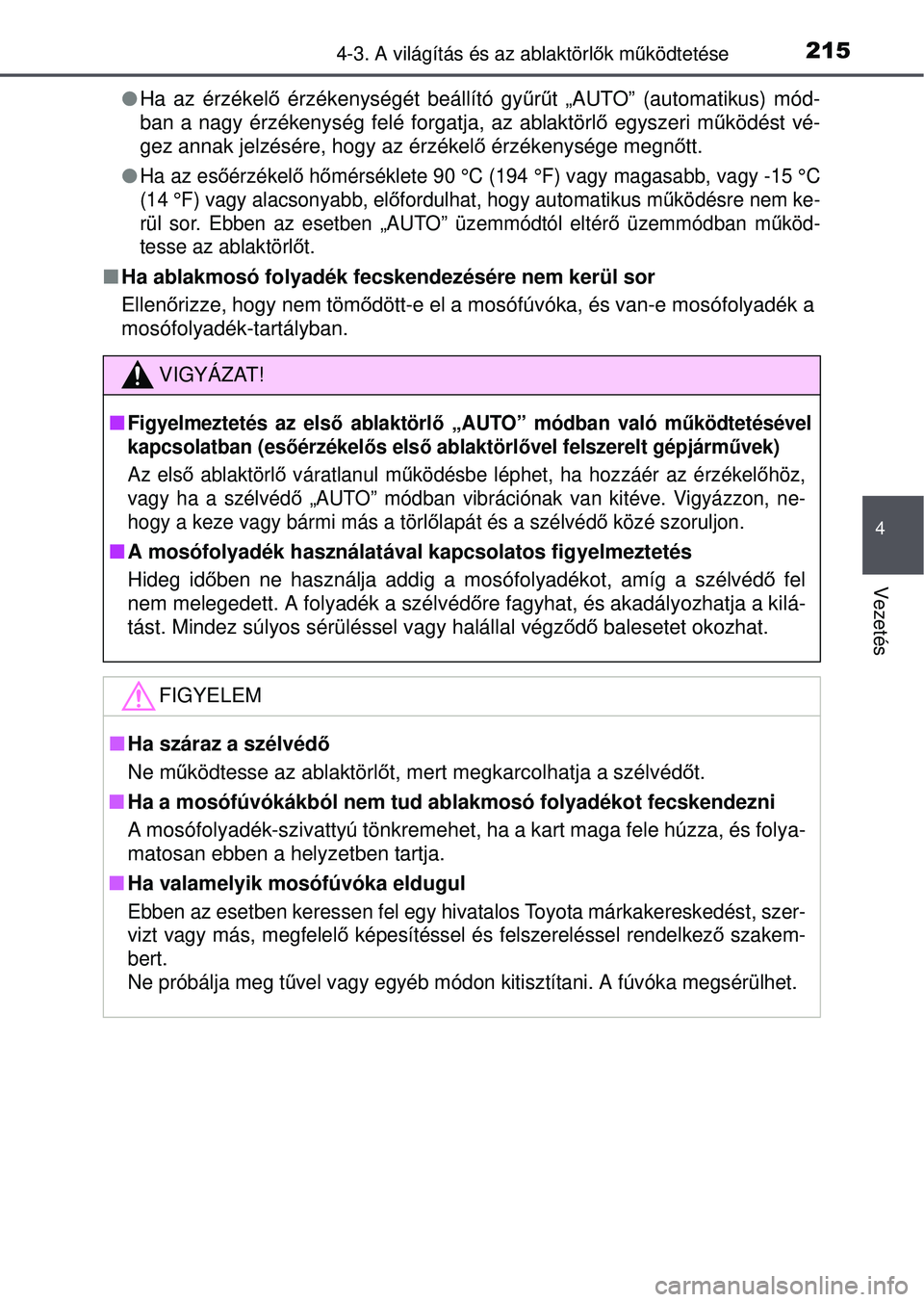 TOYOTA YARIS HATCHBACK 2015 Kezelési útmutató (in Hungarian) 2154-3. A világítás és az ablaktörlők mű ködtetése
4
Vezetés
Ha az érzékelő érzékenységét beállító gyű rű t „AUTO” (automatikus) mód-
ban a nagy érzékenység felé for TOYOTA YARIS HATCHBACK 2015 Kezelési útmutató (in Hungarian) 2154-3. A világítás és az ablaktörlők mű ködtetése
4
Vezetés
Ha az érzékelő érzékenységét beállító gyű rű t „AUTO” (automatikus) mód-
ban a nagy érzékenység felé for