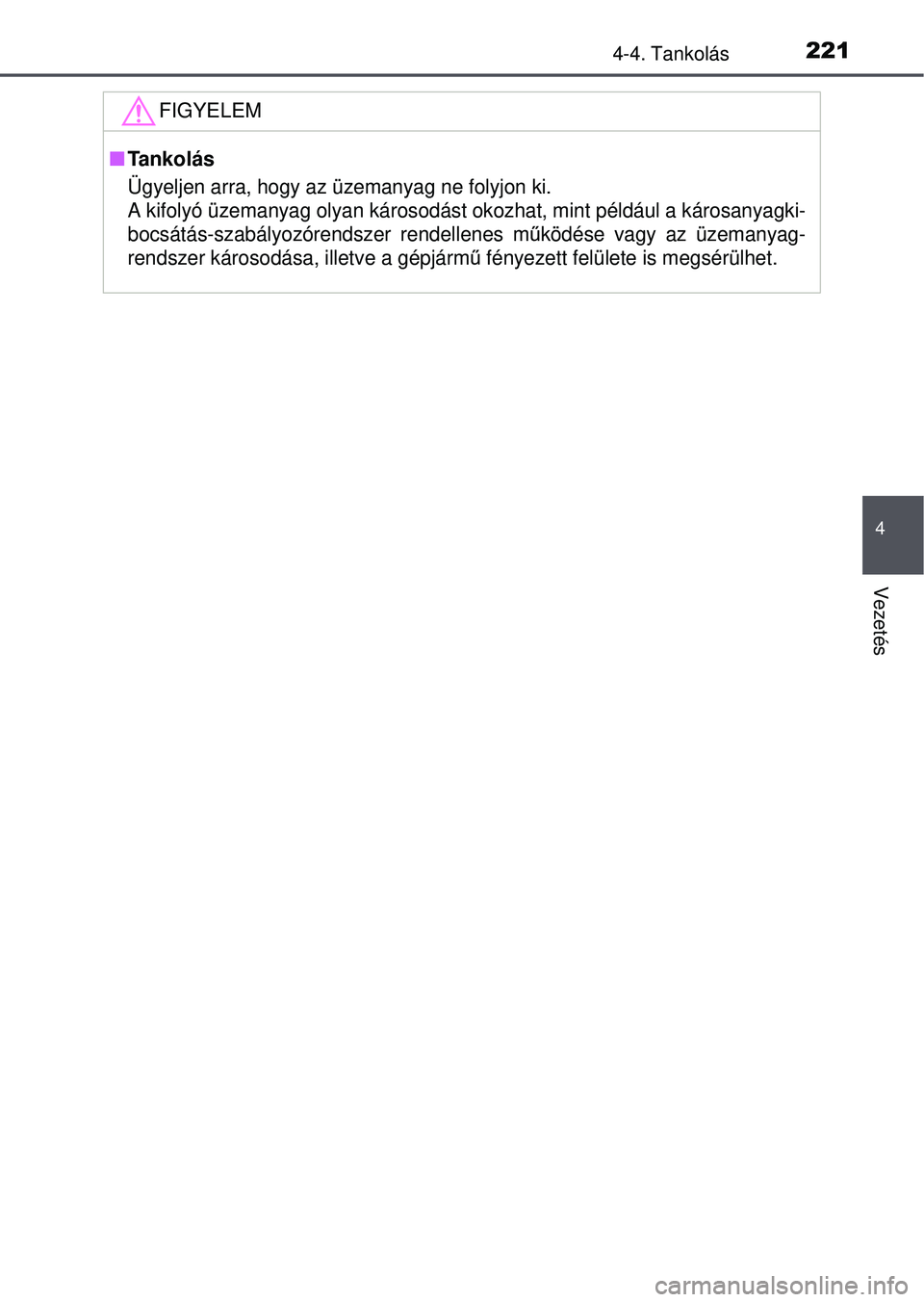 TOYOTA YARIS HATCHBACK 2015 Kezelési útmutató (in Hungarian) 2214-4. Tankolás
4
Vezetés
FIGYELEM
Tankolás
Ügyeljen arra, hogy az üzemanyag ne folyjon ki.
A kifolyó üzemanyag olyan károsodást okozhat, mint példá\
ul a károsanyagki-
bocsátás-sza TOYOTA YARIS HATCHBACK 2015 Kezelési útmutató (in Hungarian) 2214-4. Tankolás
4
Vezetés
FIGYELEM
Tankolás
Ügyeljen arra, hogy az üzemanyag ne folyjon ki.
A kifolyó üzemanyag olyan károsodást okozhat, mint példá\
ul a károsanyagki-
bocsátás-sza
