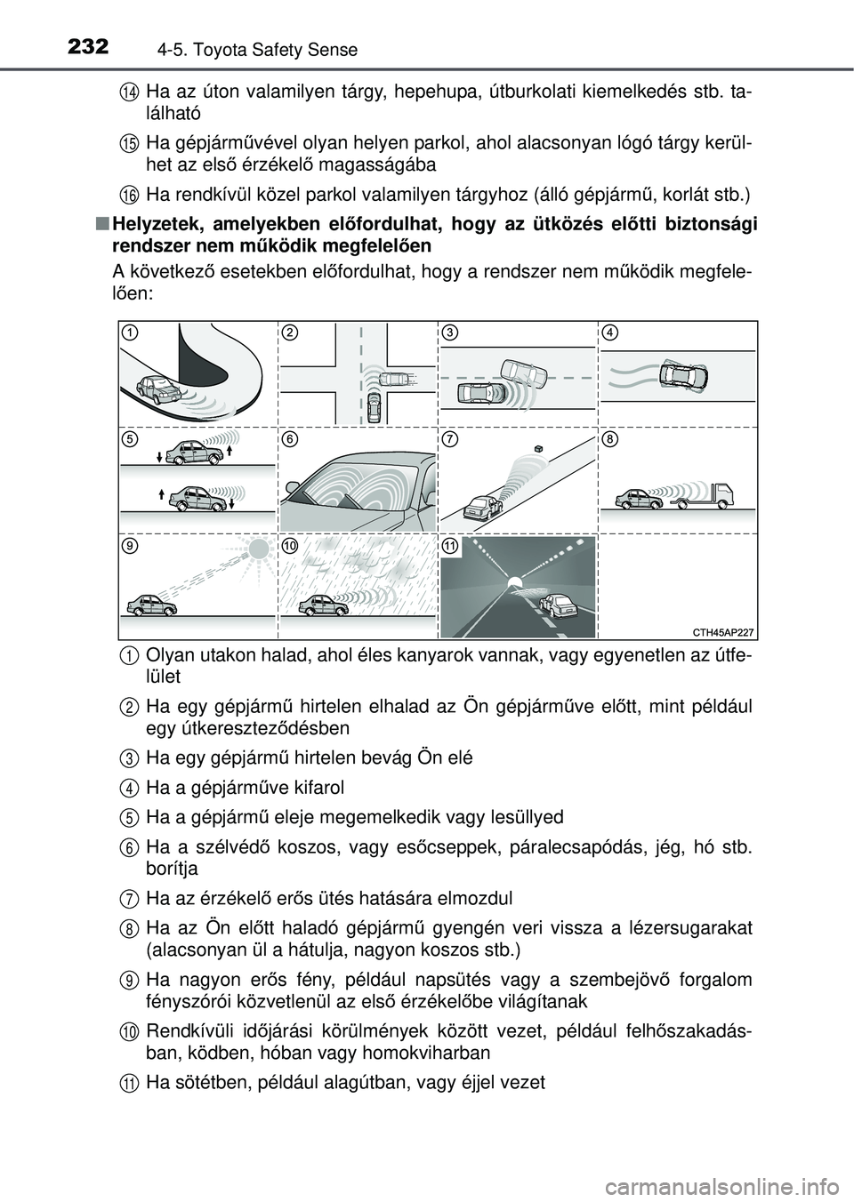 TOYOTA YARIS HATCHBACK 2015  Kezelési útmutató (in Hungarian) 2324-5. Toyota Safety Sense
Ha az úton valamilyen tárgy, hepehupa, útburkolati kiemelkedés stb. ta-
lálható
Ha gépjárművével olyan helyen parkol, ahol alacsonyan lógó tárgy kerül-
het az