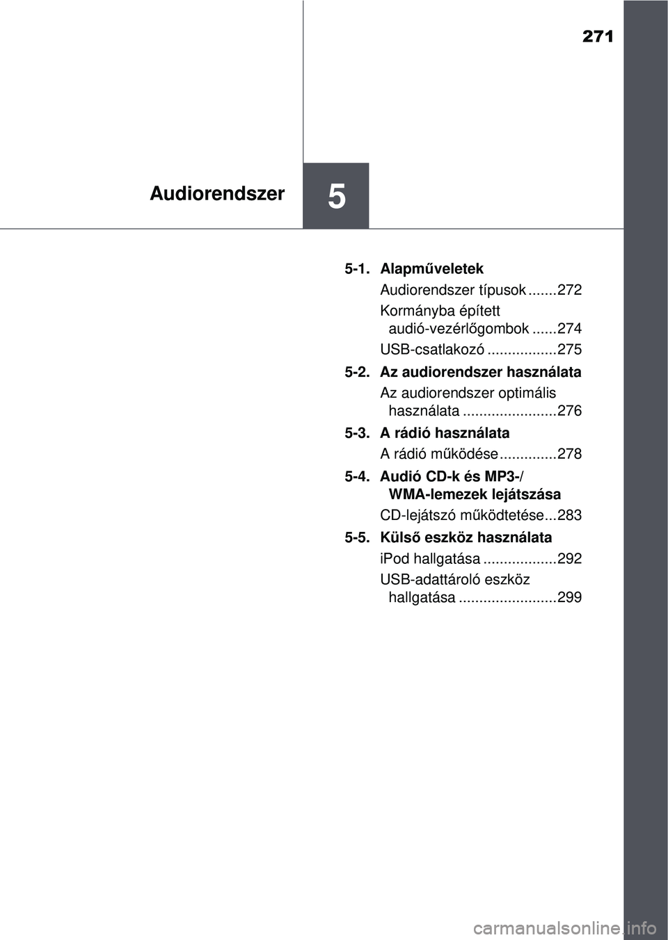 TOYOTA YARIS HATCHBACK 2015 Kezelési útmutató (in Hungarian) 271
5Audiorendszer
5-1. Alapműveletek
Audiorendszer típusok ....... 272
Kormányba épített audió-vezérl őgombok ...... 274
USB-csatlakozó ................. 275
5-2. Az audiorendszer használa TOYOTA YARIS HATCHBACK 2015 Kezelési útmutató (in Hungarian) 271
5Audiorendszer
5-1. Alapműveletek
Audiorendszer típusok ....... 272
Kormányba épített audió-vezérl őgombok ...... 274
USB-csatlakozó ................. 275
5-2. Az audiorendszer használa