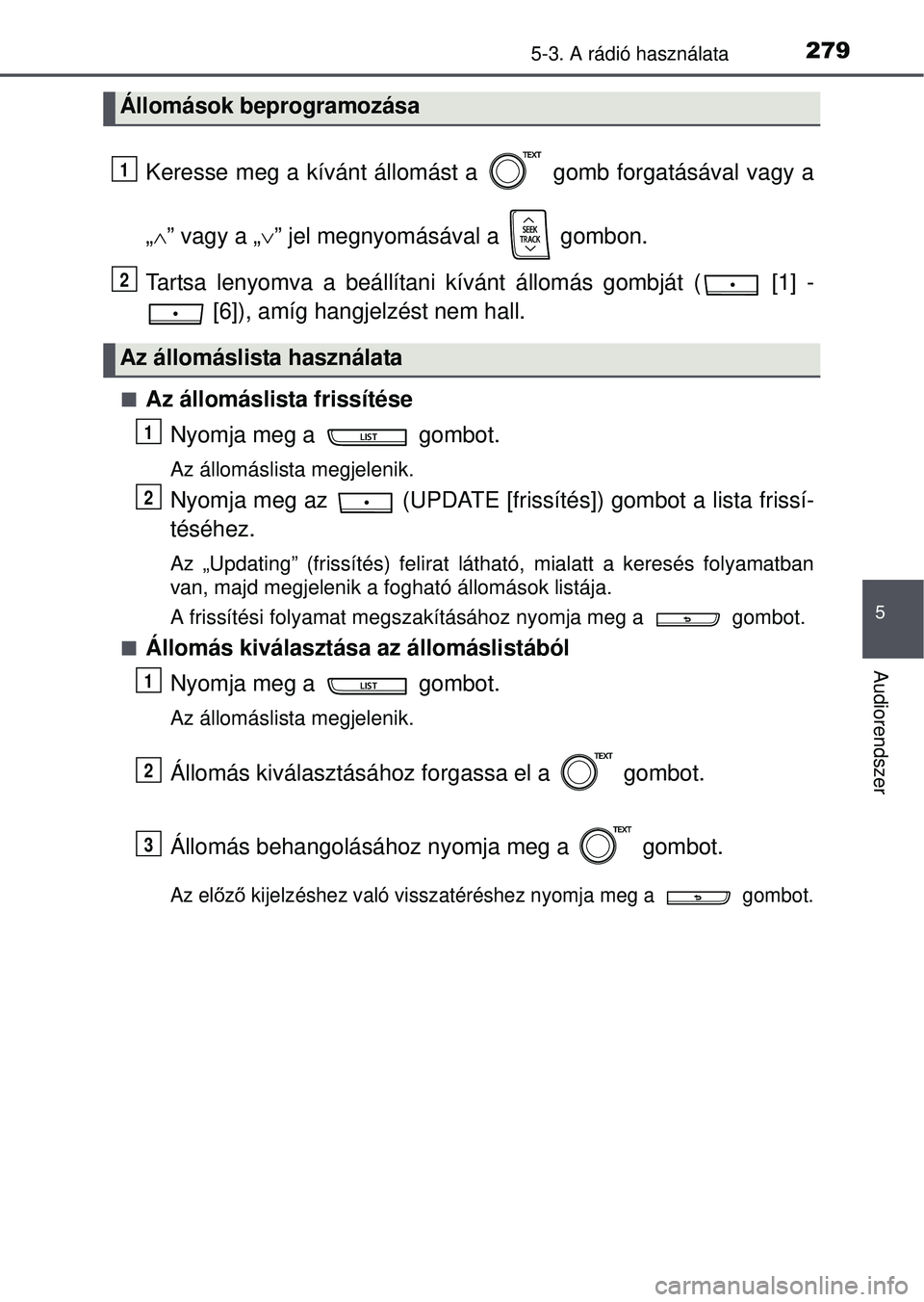TOYOTA YARIS HATCHBACK 2015 Kezelési útmutató (in Hungarian) 2795-3. A rádió használata
5
Audiorendszer
Keresse meg a kívánt állomást a gomb forgatásával vagy a
„” vagy a „ ” jel megnyomásával a gombon.
Tartsa lenyomva a beállítan TOYOTA YARIS HATCHBACK 2015 Kezelési útmutató (in Hungarian) 2795-3. A rádió használata
5
Audiorendszer
Keresse meg a kívánt állomást a gomb forgatásával vagy a
„” vagy a „ ” jel megnyomásával a gombon.
Tartsa lenyomva a beállítan