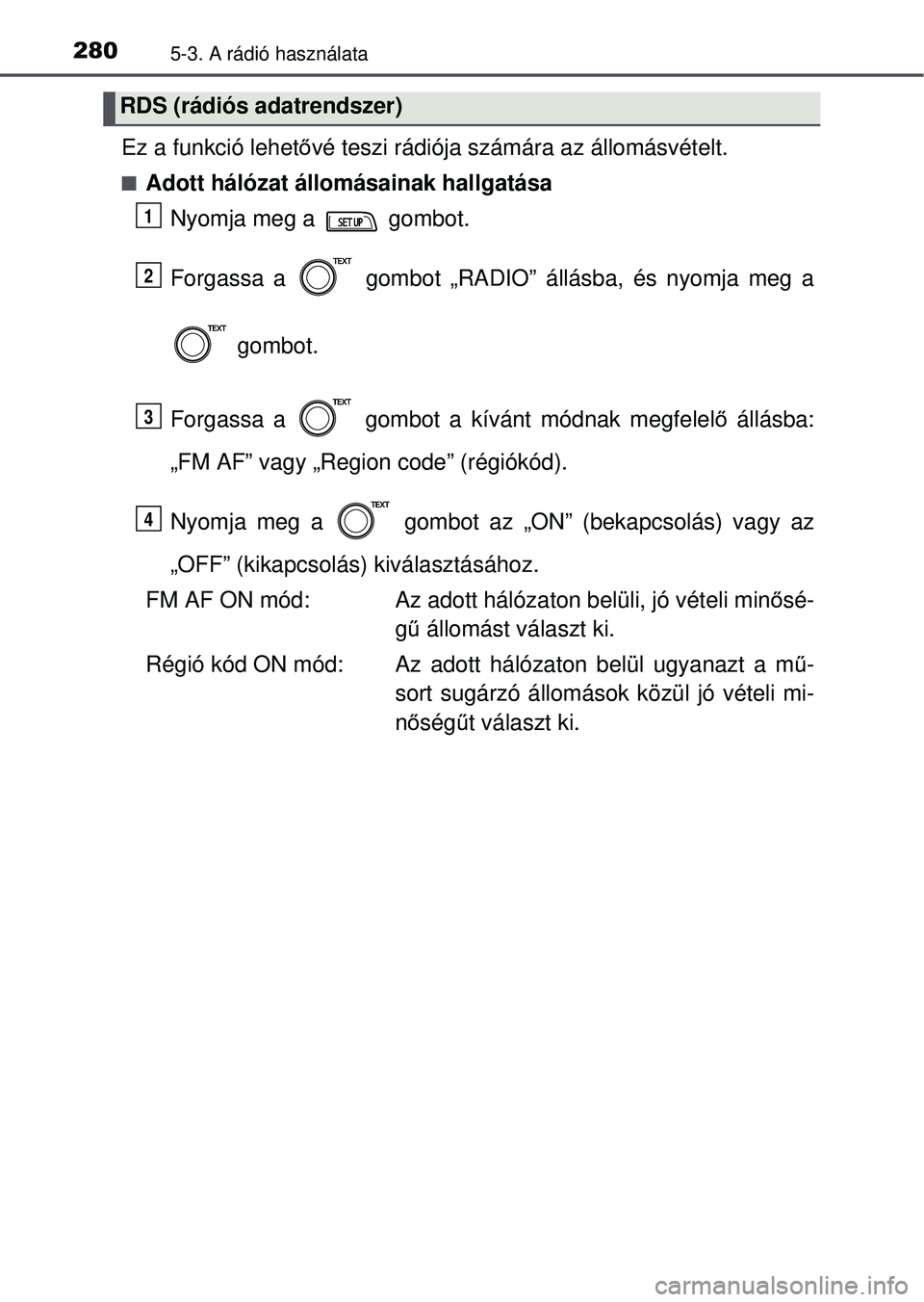 TOYOTA YARIS HATCHBACK 2015 Kezelési útmutató (in Hungarian) 2805-3. A rádió használata
Ez a funkció lehetővé teszi rádiója számára az állomásvételt.
Adott hálózat állomásainak hallgatása
Nyomja meg a gombot.
Forgassa a gombot „RADIO TOYOTA YARIS HATCHBACK 2015 Kezelési útmutató (in Hungarian) 2805-3. A rádió használata
Ez a funkció lehetővé teszi rádiója számára az állomásvételt.
Adott hálózat állomásainak hallgatása
Nyomja meg a gombot.
Forgassa a gombot „RADIO