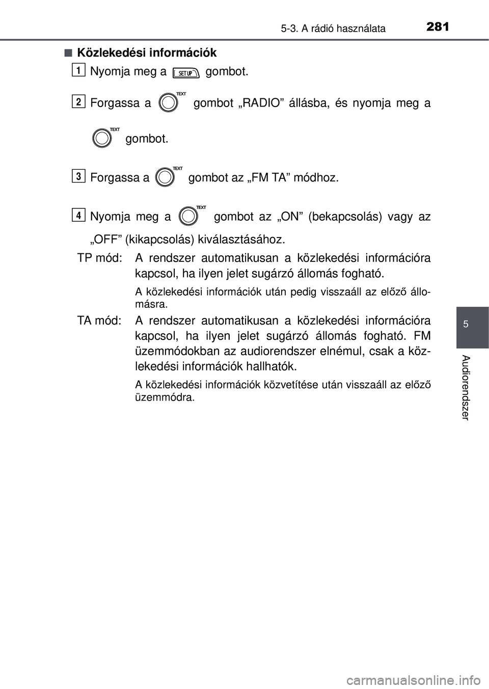 TOYOTA YARIS HATCHBACK 2015 Kezelési útmutató (in Hungarian) 2815-3. A rádió használata
5
Audiorendszer
Közlekedési információkNyomja meg a gombot.
Forgassa a gombot „RADIO” állásba, és nyomja meg a
gombot.
Forgassa a gombot az „FM TA TOYOTA YARIS HATCHBACK 2015 Kezelési útmutató (in Hungarian) 2815-3. A rádió használata
5
Audiorendszer
Közlekedési információkNyomja meg a gombot.
Forgassa a gombot „RADIO” állásba, és nyomja meg a
gombot.
Forgassa a gombot az „FM TA