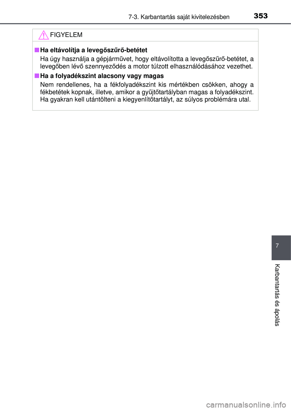 TOYOTA YARIS HATCHBACK 2015  Kezelési útmutató (in Hungarian) 3537-3. Karbantartás saját kivitelezésben
7
Karbantartás és ápolás
FIGYELEM
Ha eltávolítja a leveg őszűrő-betétet
Ha úgy használja a gépjármű vet, hogy eltávolította a levegősz