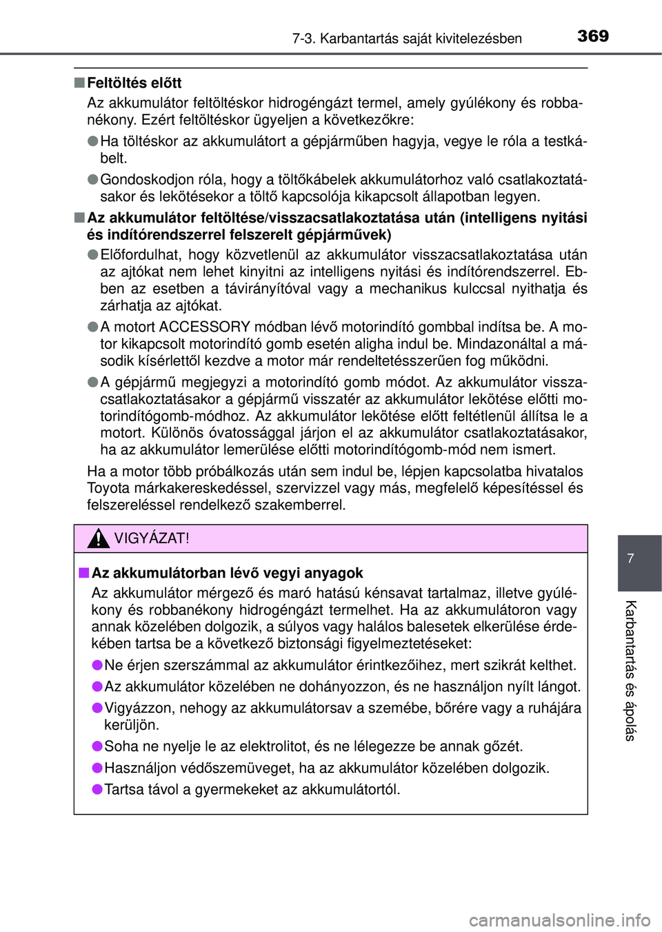TOYOTA YARIS HATCHBACK 2015 Kezelési útmutató (in Hungarian) 3697-3. Karbantartás saját kivitelezésben
7
Karbantartás és ápolás
Feltöltés el őtt
Az akkumulátor feltöltéskor hidrogéngáz t termel, amely gyúlékony és robba-
nékony. Ezért fel TOYOTA YARIS HATCHBACK 2015 Kezelési útmutató (in Hungarian) 3697-3. Karbantartás saját kivitelezésben
7
Karbantartás és ápolás
Feltöltés el őtt
Az akkumulátor feltöltéskor hidrogéngáz t termel, amely gyúlékony és robba-
nékony. Ezért fel