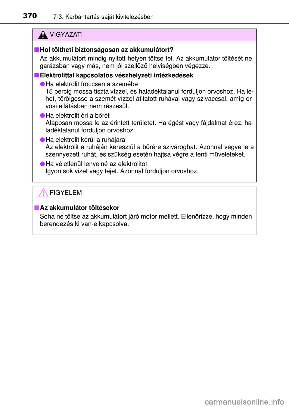 TOYOTA YARIS HATCHBACK 2015 Kezelési útmutató (in Hungarian) 3707-3. Karbantartás saját kivitelezésben
VIGYÁZAT!
Hol töltheti biztonságosan az akkumulátort?
Az akkumulátort mindig nyitott helyen töltse fel. Az akkumulátor töltését ne
garázsban TOYOTA YARIS HATCHBACK 2015 Kezelési útmutató (in Hungarian) 3707-3. Karbantartás saját kivitelezésben
VIGYÁZAT!
Hol töltheti biztonságosan az akkumulátort?
Az akkumulátort mindig nyitott helyen töltse fel. Az akkumulátor töltését ne
garázsban