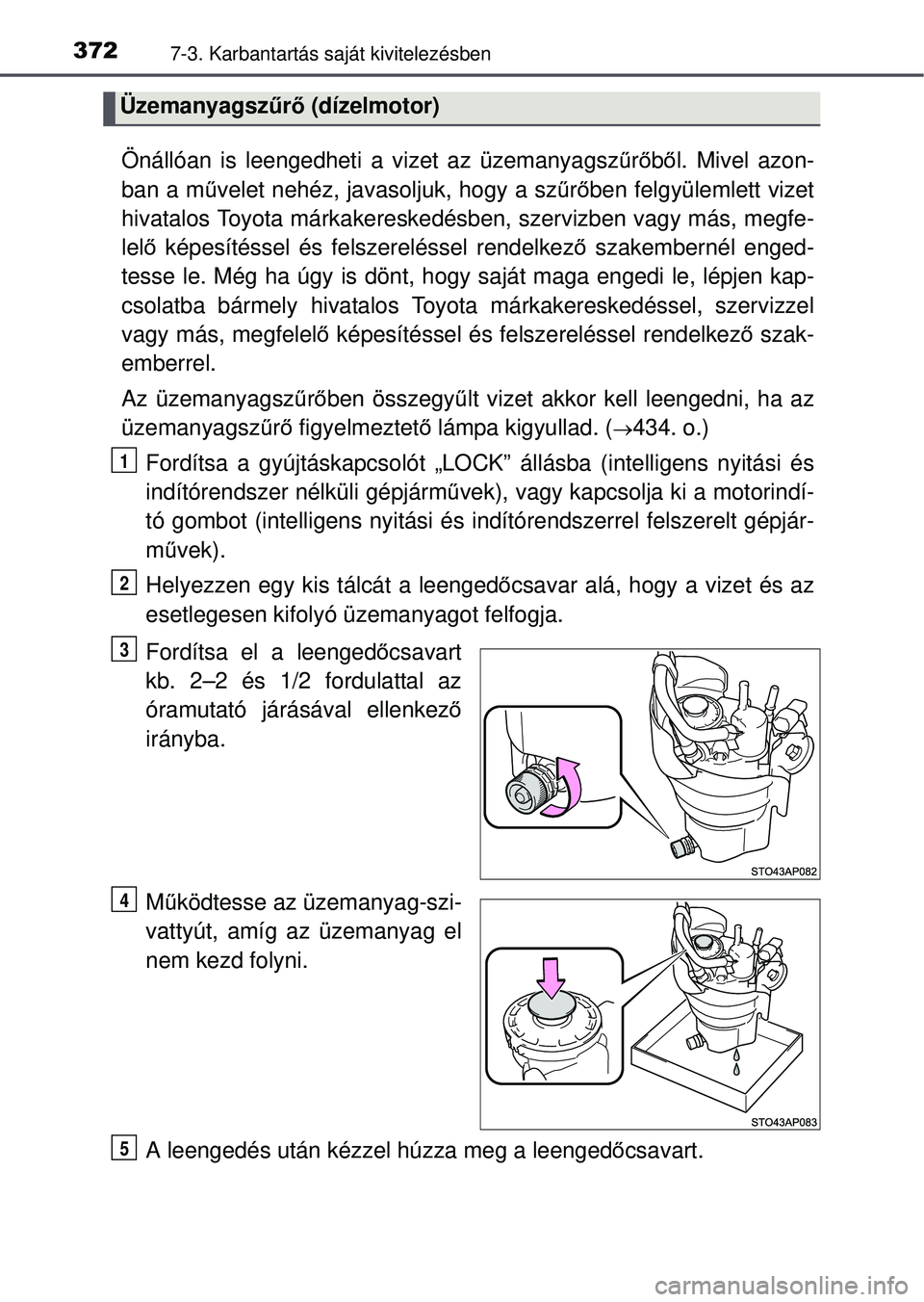 TOYOTA YARIS HATCHBACK 2015 Kezelési útmutató (in Hungarian) 3727-3. Karbantartás saját kivitelezésben
Önállóan is leengedheti a vizet az üzemanyagszűrő b ől. Mivel azon-
ban a m űvelet nehéz, javasoljuk, hogy a sz űrő ben felgyülemlett vizet
hiv TOYOTA YARIS HATCHBACK 2015 Kezelési útmutató (in Hungarian) 3727-3. Karbantartás saját kivitelezésben
Önállóan is leengedheti a vizet az üzemanyagszűrő b ől. Mivel azon-
ban a m űvelet nehéz, javasoljuk, hogy a sz űrő ben felgyülemlett vizet
hiv
