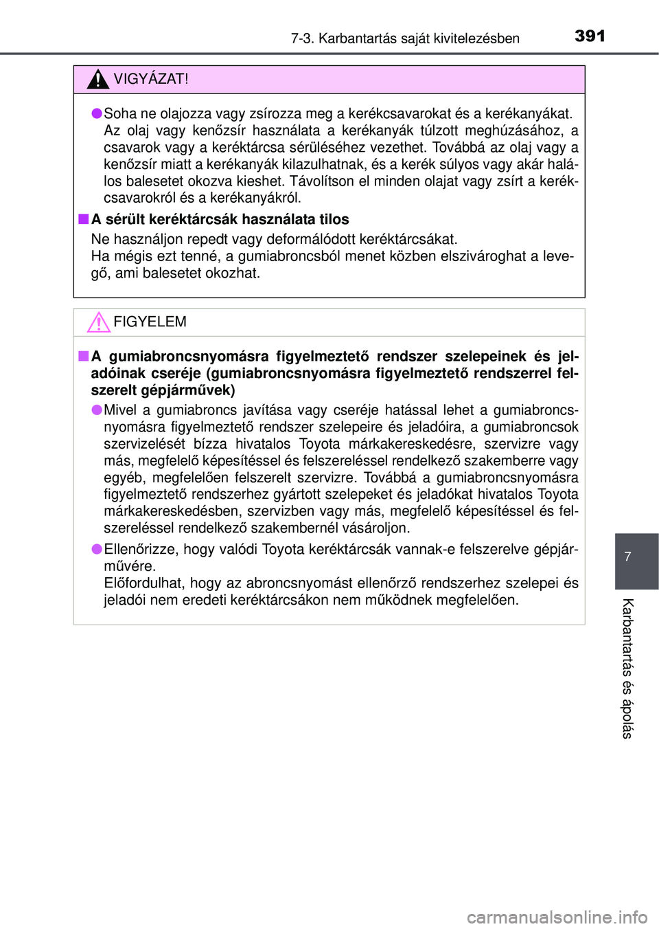 TOYOTA YARIS HATCHBACK 2015  Kezelési útmutató (in Hungarian) 3917-3. Karbantartás saját kivitelezésben
7
Karbantartás és ápolás
VIGYÁZAT!
Soha ne olajozza vagy zsírozza meg  a kerékcsavarokat és a kerékanyákat. 
Az olaj vagy ken őzsír használ