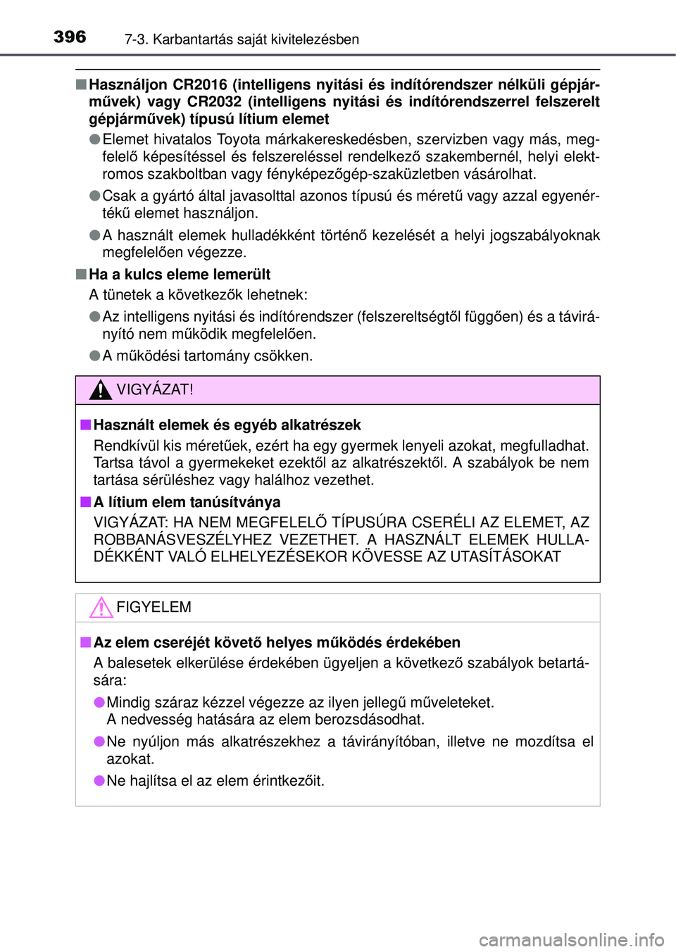 TOYOTA YARIS HATCHBACK 2015  Kezelési útmutató (in Hungarian) 3967-3. Karbantartás saját kivitelezésben
Használjon CR2016 (intelligens nyitási és indítórendszer\
 nélküli gépjár-
művek) vagy CR2032 (intelligens nyitási és indítórendszerrel\
 