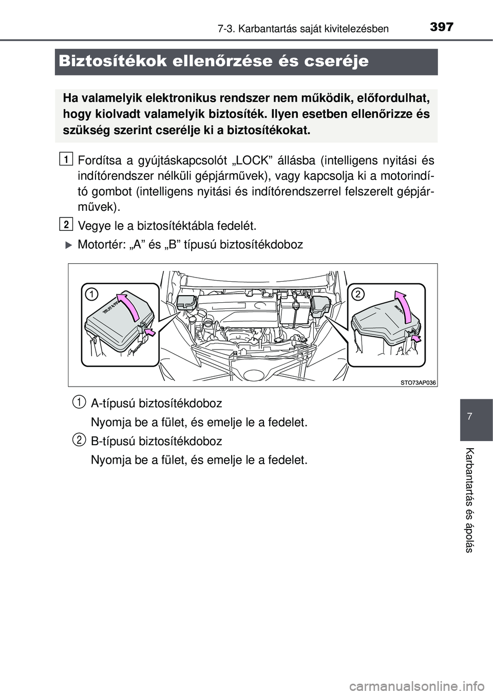 TOYOTA YARIS HATCHBACK 2015  Kezelési útmutató (in Hungarian) 3977-3. Karbantartás saját kivitelezésben
7
Karbantartás és ápolás
Biztosítékok ellen őrzése és cseréje
Fordítsa a gyújtáskapcsolót „LOCK”  állásba (intelligens nyitási és
ind