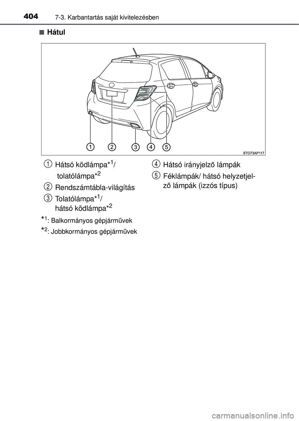 TOYOTA YARIS HATCHBACK 2015  Kezelési útmutató (in Hungarian) 4047-3. Karbantartás saját kivitelezésben
Hátul
*1: Balkormányos gépjárművek
*2: Jobbkormányos gépjármű vek
Hátsó ködlámpa*1/
 tolatólámpa*
2
Rendszámtábla-világítás
Tolatól