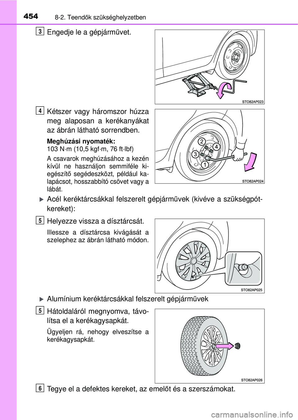 TOYOTA YARIS HATCHBACK 2015 Kezelési útmutató (in Hungarian) 4548-2. Teendők szükséghelyzetben
Engedje le a gépjárm űvet.
Kétszer vagy háromszor húzza
meg alaposan a kerékanyákat
az ábrán látható sorrendben.
Meghúzási nyomaték:
103 N·m (10,5 TOYOTA YARIS HATCHBACK 2015 Kezelési útmutató (in Hungarian) 4548-2. Teendők szükséghelyzetben
Engedje le a gépjárm űvet.
Kétszer vagy háromszor húzza
meg alaposan a kerékanyákat
az ábrán látható sorrendben.
Meghúzási nyomaték:
103 N·m (10,5