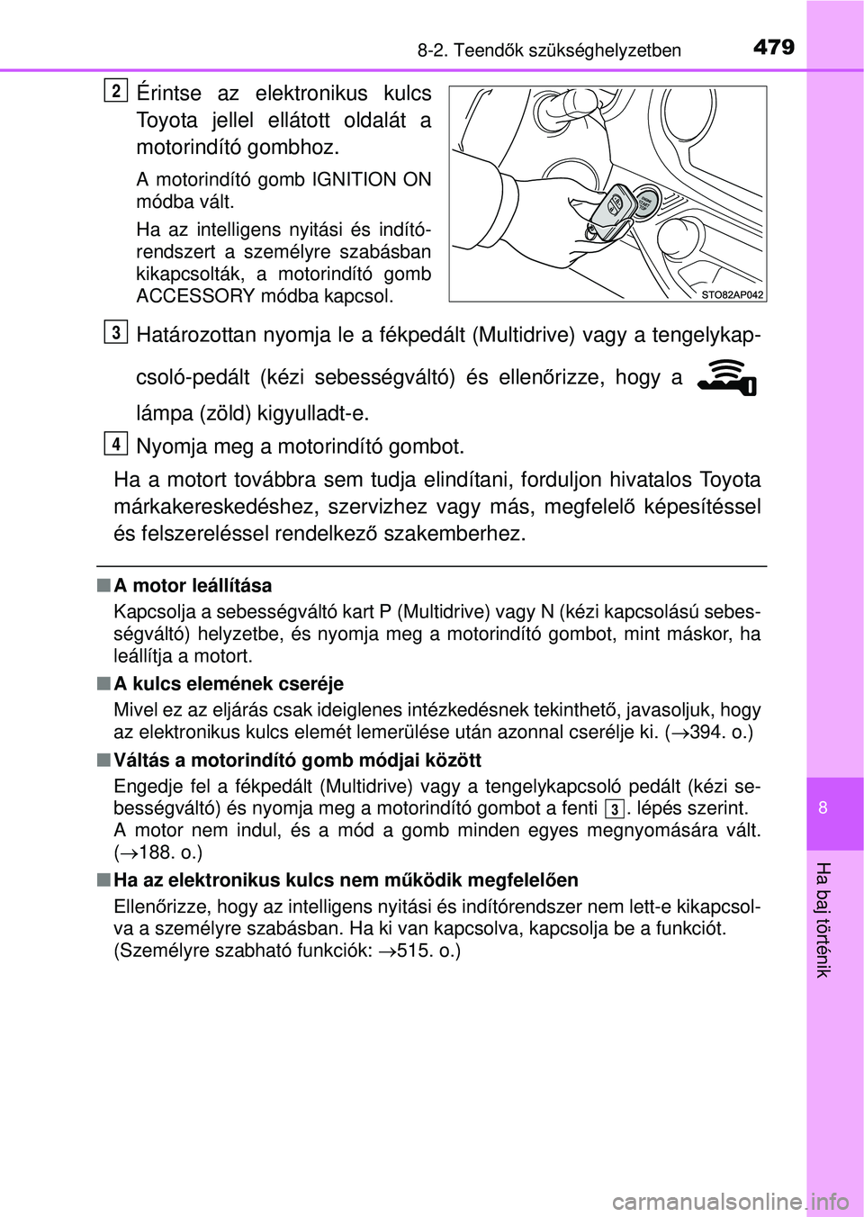 TOYOTA YARIS HATCHBACK 2015 Kezelési útmutató (in Hungarian) 4798-2. Teendők szükséghelyzetben
8
Ha baj történik
Érintse az elektronikus kulcs
Toyota jellel ellátott oldalát a
motorindító gombhoz.
A motorindító gomb IGNITION ON
módba vált.
Ha az i TOYOTA YARIS HATCHBACK 2015 Kezelési útmutató (in Hungarian) 4798-2. Teendők szükséghelyzetben
8
Ha baj történik
Érintse az elektronikus kulcs
Toyota jellel ellátott oldalát a
motorindító gombhoz.
A motorindító gomb IGNITION ON
módba vált.
Ha az i