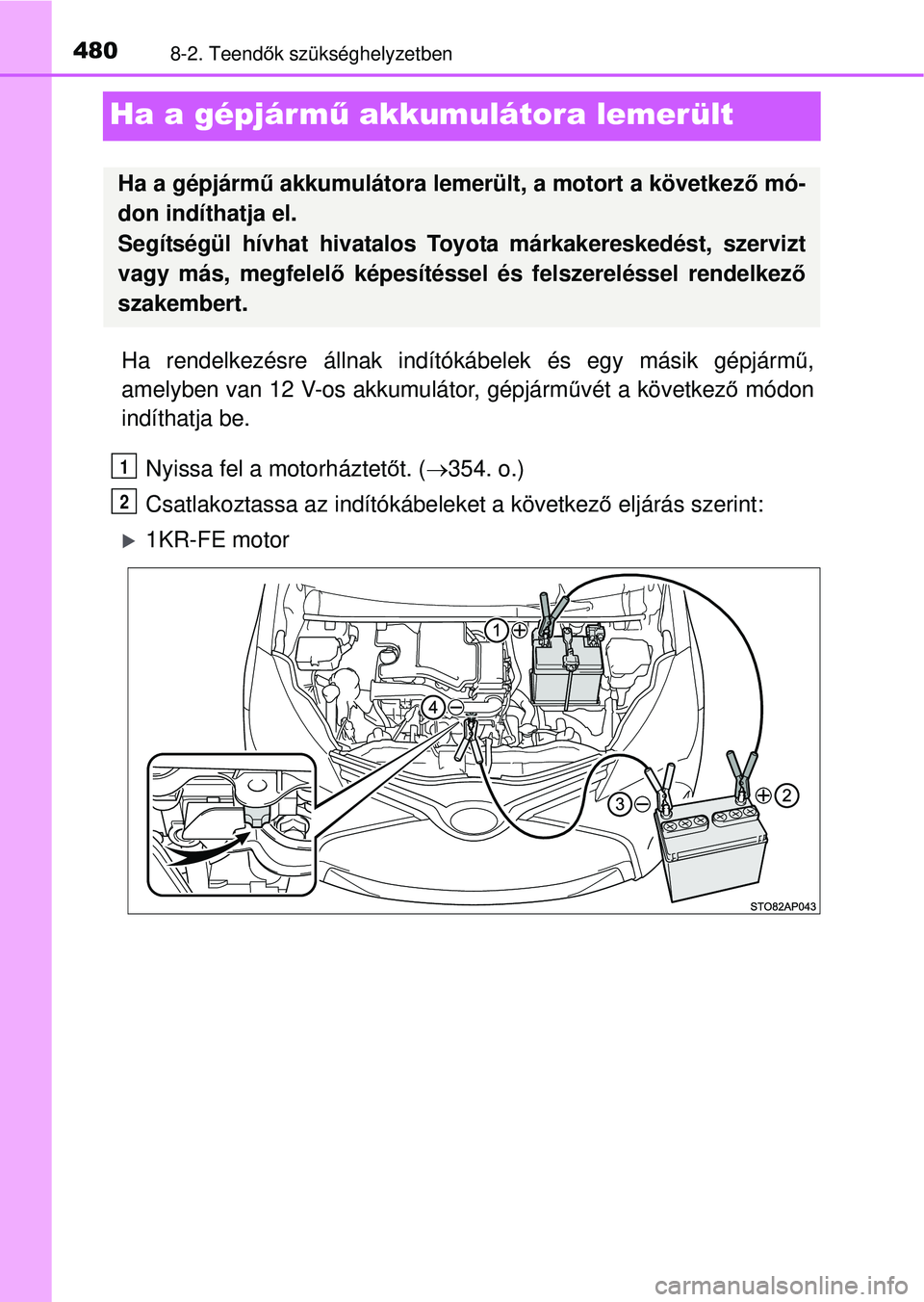 TOYOTA YARIS HATCHBACK 2015 Kezelési útmutató (in Hungarian) 4808-2. Teendők szükséghelyzetben
Ha a gépjárm ű akkumulátora lemerült
Ha rendelkezésre állnak indító kábelek és egy másik gépjárm ű,
amelyben van 12 V-os akkumulátor, gépjárm űv TOYOTA YARIS HATCHBACK 2015 Kezelési útmutató (in Hungarian) 4808-2. Teendők szükséghelyzetben
Ha a gépjárm ű akkumulátora lemerült
Ha rendelkezésre állnak indító kábelek és egy másik gépjárm ű,
amelyben van 12 V-os akkumulátor, gépjárm űv