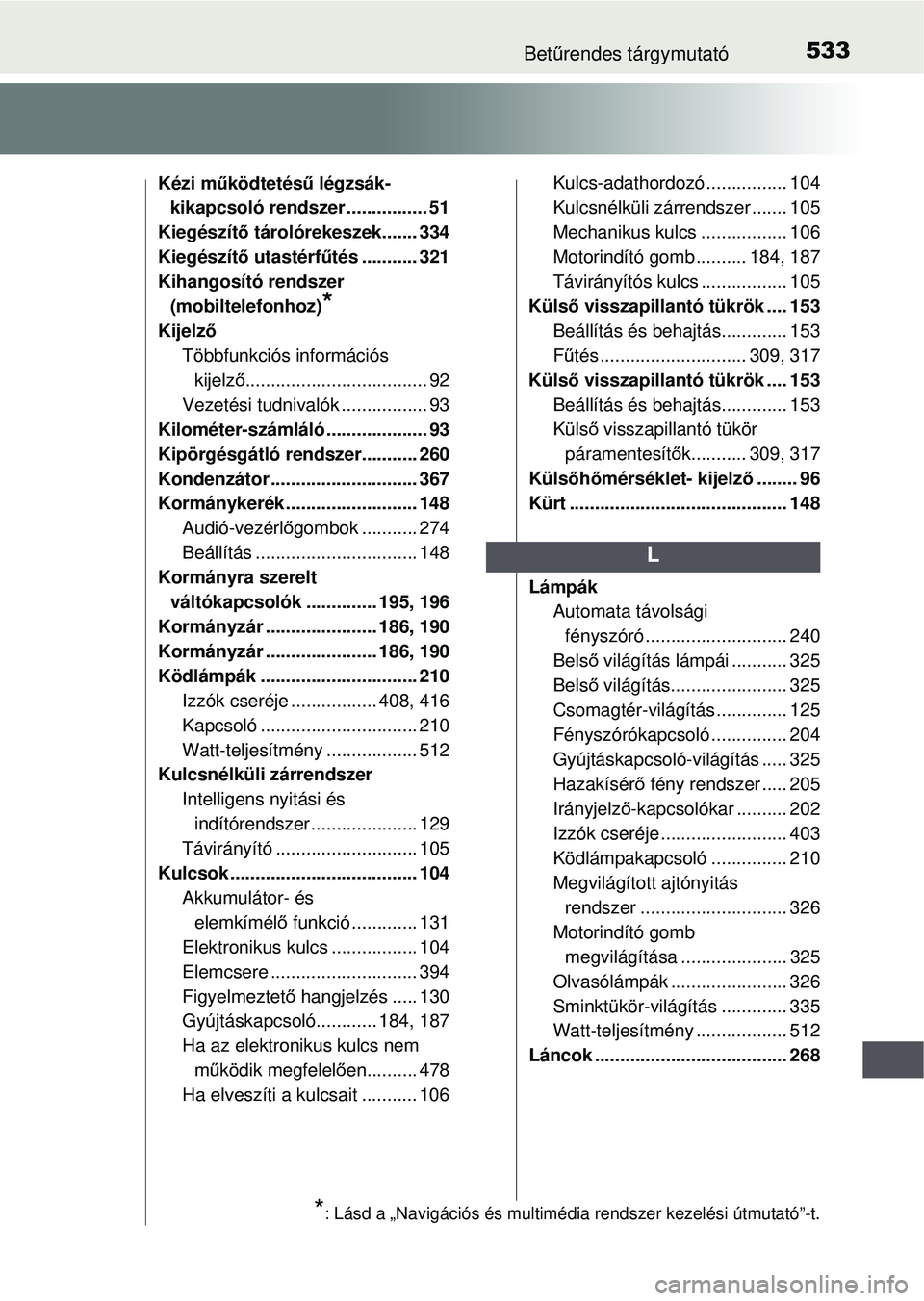 TOYOTA YARIS HATCHBACK 2015 Kezelési útmutató (in Hungarian) 533Betűrendes tárgymutató
Kézi működtetés ű légzsák-
kikapcsoló rendszer ................ 51
Kiegészít ő tárolórekeszek....... 334
Kiegészít ő utastérf űtés ........... 321
Kihan TOYOTA YARIS HATCHBACK 2015 Kezelési útmutató (in Hungarian) 533Betűrendes tárgymutató
Kézi működtetés ű légzsák-
kikapcsoló rendszer ................ 51
Kiegészít ő tárolórekeszek....... 334
Kiegészít ő utastérf űtés ........... 321
Kihan