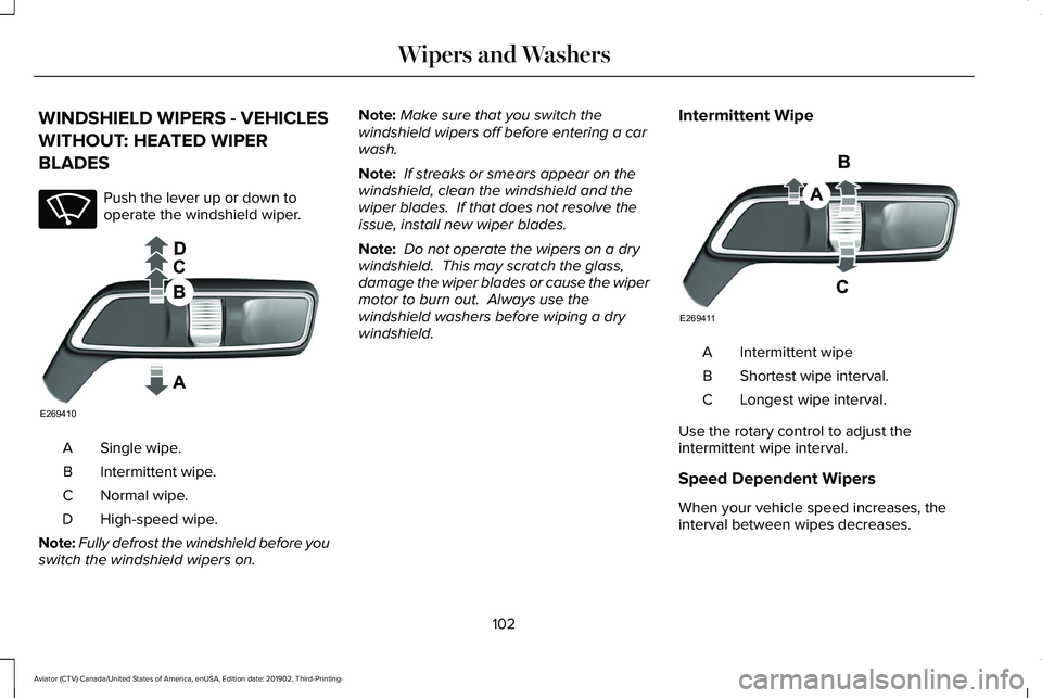 LINCOLN AVIATOR 2020 Owners Manual WINDSHIELD WIPERS - VEHICLES
WITHOUT: HEATED WIPER
BLADES
Push the lever up or down to
operate the windshield wiper.
Single wipe.
A
Intermittent wipe.
B
Normal wipe.
C
High-speed wipe.
D
Note: Fully d LINCOLN AVIATOR 2020 Owners Manual WINDSHIELD WIPERS - VEHICLES
WITHOUT: HEATED WIPER
BLADES
Push the lever up or down to
operate the windshield wiper.
Single wipe.
A
Intermittent wipe.
B
Normal wipe.
C
High-speed wipe.
D
Note: Fully d