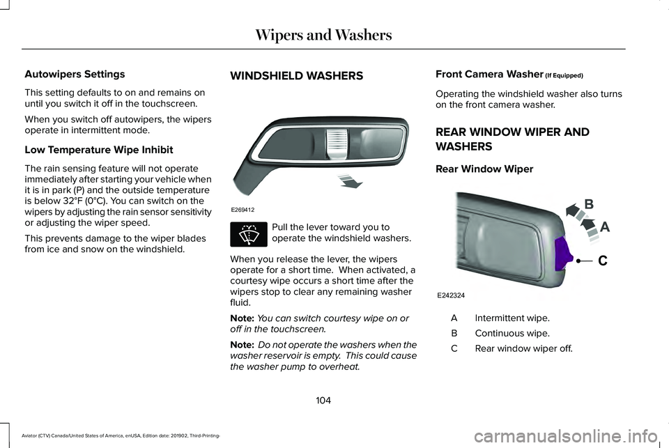LINCOLN AVIATOR 2020 Owners Manual Autowipers Settings
This setting defaults to on and remains on
until you switch it off in the touchscreen.
When you switch off autowipers, the wipers
operate in intermittent mode.
Low Temperature Wipe LINCOLN AVIATOR 2020 Owners Manual Autowipers Settings
This setting defaults to on and remains on
until you switch it off in the touchscreen.
When you switch off autowipers, the wipers
operate in intermittent mode.
Low Temperature Wipe