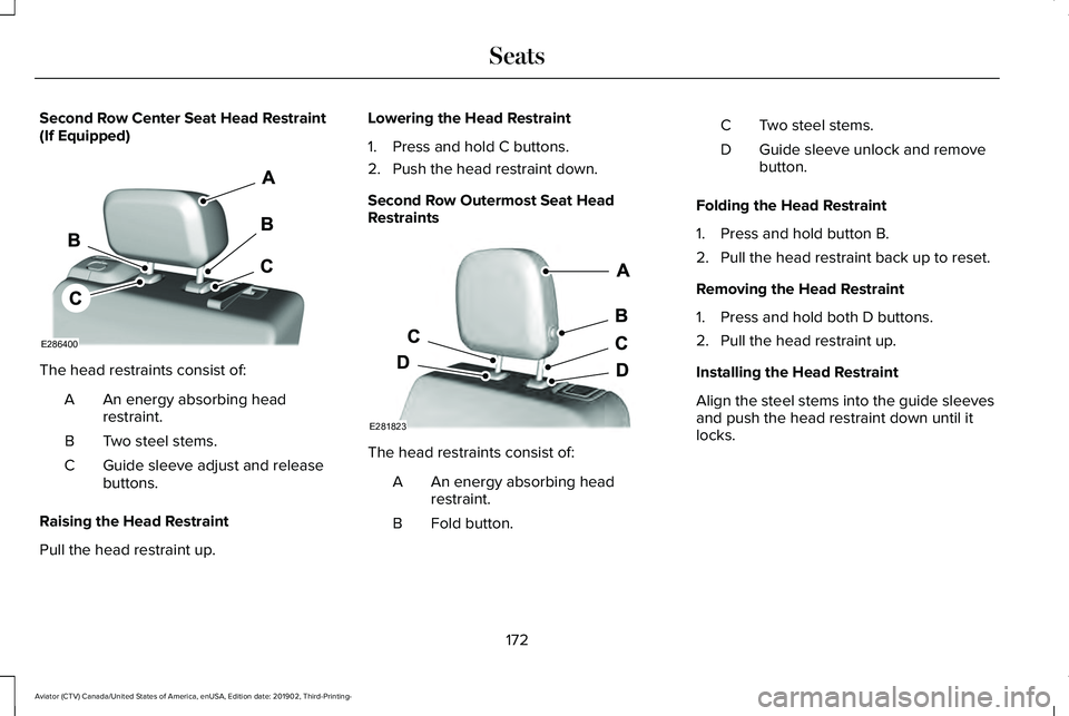 LINCOLN AVIATOR 2020 Owners Manual Second Row Center Seat Head Restraint
(If Equipped)
The head restraints consist of:
An energy absorbing head
restraint.
A
Two steel stems.
B
Guide sleeve adjust and release
buttons.
C
Raising the Head LINCOLN AVIATOR 2020 Owners Manual Second Row Center Seat Head Restraint
(If Equipped)
The head restraints consist of:
An energy absorbing head
restraint.
A
Two steel stems.
B
Guide sleeve adjust and release
buttons.
C
Raising the Head