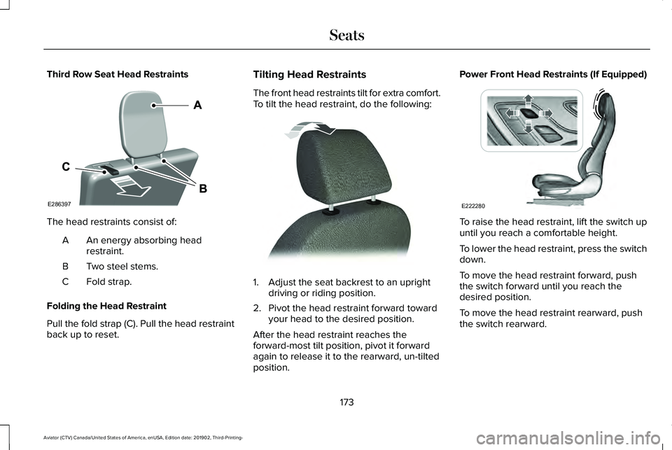 LINCOLN AVIATOR 2020 Owners Manual Third Row Seat Head Restraints
The head restraints consist of:
An energy absorbing head
restraint.
A
Two steel stems.
B
Fold strap.
C
Folding the Head Restraint
Pull the fold strap (C). Pull the head LINCOLN AVIATOR 2020 Owners Manual Third Row Seat Head Restraints
The head restraints consist of:
An energy absorbing head
restraint.
A
Two steel stems.
B
Fold strap.
C
Folding the Head Restraint
Pull the fold strap (C). Pull the head
