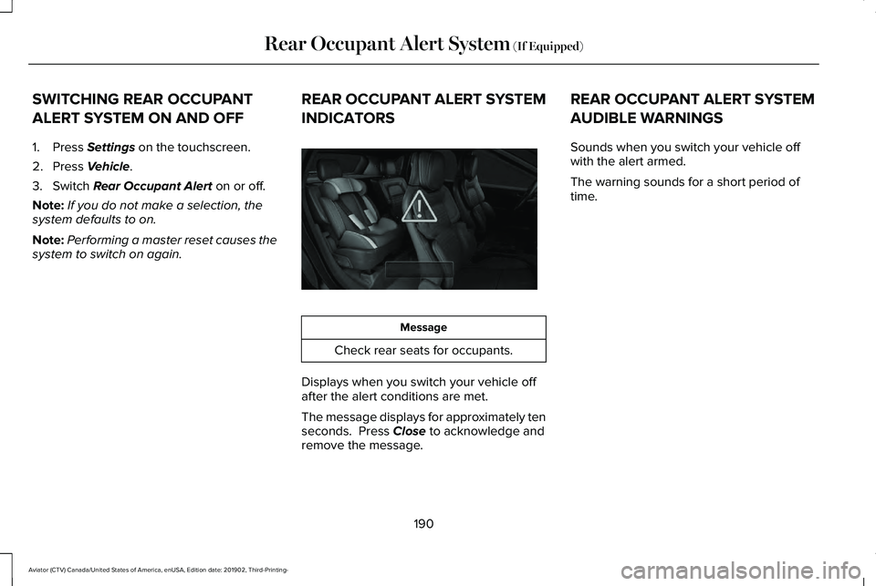 LINCOLN AVIATOR 2020 Owners Manual SWITCHING REAR OCCUPANT
ALERT SYSTEM ON AND OFF
1. Press Settings on the touchscreen.
2. Press
Vehicle.
3. Switch
Rear Occupant Alert on or off.
Note: If you do not make a selection, the
system defa LINCOLN AVIATOR 2020 Owners Manual SWITCHING REAR OCCUPANT
ALERT SYSTEM ON AND OFF
1. Press Settings on the touchscreen.
2. Press
Vehicle.
3. Switch
Rear Occupant Alert on or off.
Note: If you do not make a selection, the
system defa