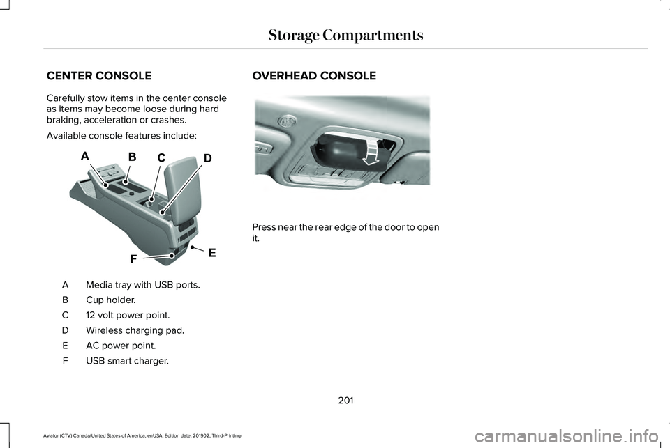 LINCOLN AVIATOR 2020 Owners Manual CENTER CONSOLE
Carefully stow items in the center console
as items may become loose during hard
braking, acceleration or crashes.
Available console features include:
Media tray with USB ports.
A
Cup h LINCOLN AVIATOR 2020 Owners Manual CENTER CONSOLE
Carefully stow items in the center console
as items may become loose during hard
braking, acceleration or crashes.
Available console features include:
Media tray with USB ports.
A
Cup h