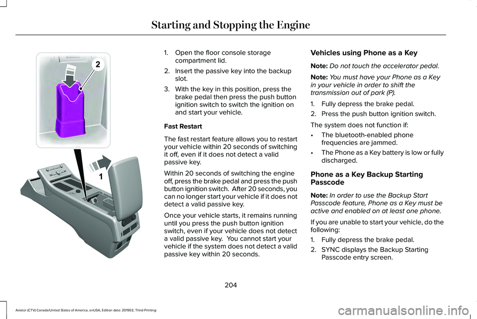 LINCOLN AVIATOR 2020 User Guide 1. Open the floor console storage
compartment lid.
2. Insert the passive key into the backup slot.
3. With the key in this position, press the brake pedal then press the push button
ignition switch to LINCOLN AVIATOR 2020 User Guide 1. Open the floor console storage
compartment lid.
2. Insert the passive key into the backup slot.
3. With the key in this position, press the brake pedal then press the push button
ignition switch to