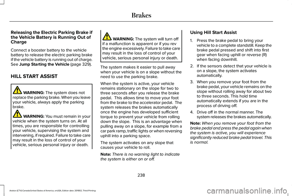 LINCOLN AVIATOR 2020 Owners Manual Releasing the Electric Parking Brake if
the Vehicle Battery is Running Out of
Charge
Connect a booster battery to the vehicle
battery to release the electric parking brake
if the vehicle battery is ru LINCOLN AVIATOR 2020 Owners Manual Releasing the Electric Parking Brake if
the Vehicle Battery is Running Out of
Charge
Connect a booster battery to the vehicle
battery to release the electric parking brake
if the vehicle battery is ru