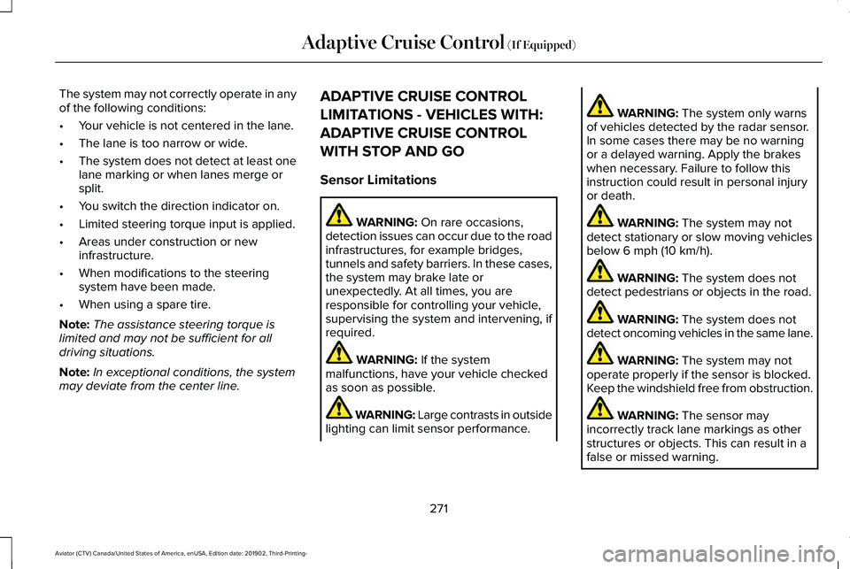 LINCOLN AVIATOR 2020 Service Manual The system may not correctly operate in any
of the following conditions:
•
Your vehicle is not centered in the lane.
• The lane is too narrow or wide.
• The system does not detect at least one
l LINCOLN AVIATOR 2020 Service Manual The system may not correctly operate in any
of the following conditions:
•
Your vehicle is not centered in the lane.
• The lane is too narrow or wide.
• The system does not detect at least one
l