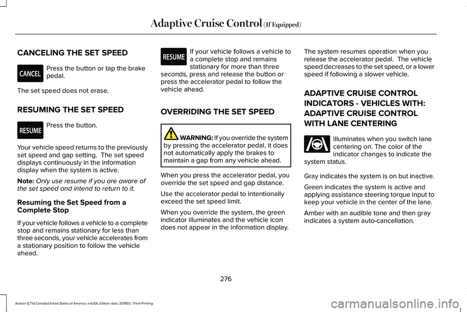 LINCOLN AVIATOR 2020 Owners Manual CANCELING THE SET SPEED
Press the button or tap the brake
pedal.
The set speed does not erase.
RESUMING THE SET SPEED Press the button.
Your vehicle speed returns to the previously
set speed and gap s LINCOLN AVIATOR 2020 Owners Manual CANCELING THE SET SPEED
Press the button or tap the brake
pedal.
The set speed does not erase.
RESUMING THE SET SPEED Press the button.
Your vehicle speed returns to the previously
set speed and gap s