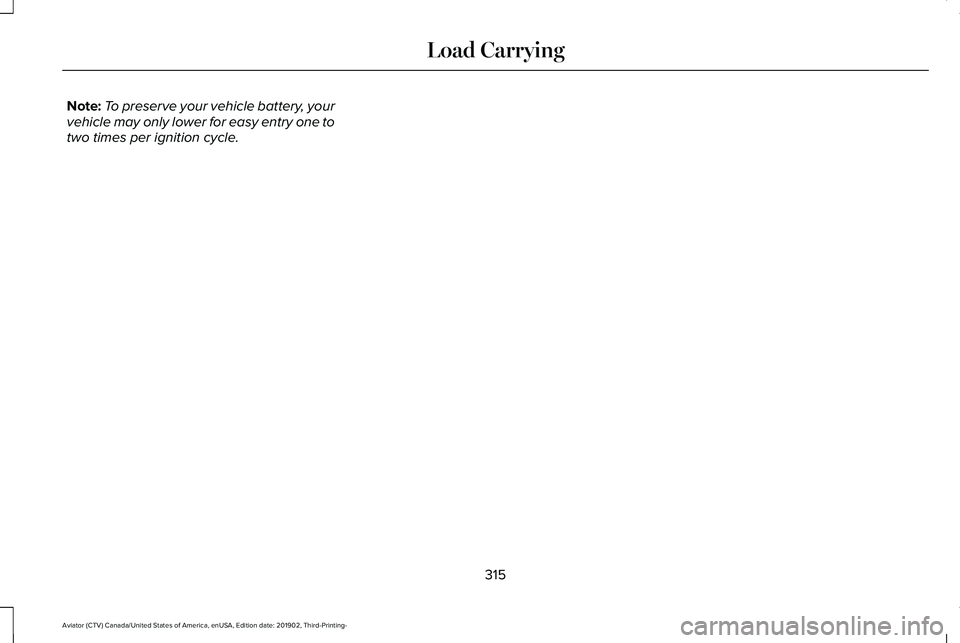 LINCOLN AVIATOR 2020 Owners Manual Note:
To preserve your vehicle battery, your
vehicle may only lower for easy entry one to
two times per ignition cycle.
315
Aviator (CTV) Canada/United States of America, enUSA, Edition date: 201902, LINCOLN AVIATOR 2020 Owners Manual Note:
To preserve your vehicle battery, your
vehicle may only lower for easy entry one to
two times per ignition cycle.
315
Aviator (CTV) Canada/United States of America, enUSA, Edition date: 201902,