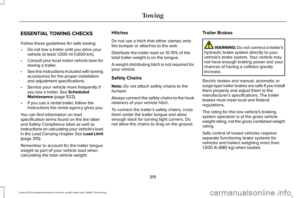 LINCOLN AVIATOR 2020 Owners Manual ESSENTIAL TOWING CHECKS
Follow these guidelines for safe towing:
•
Do not tow a trailer until you drive your
vehicle at least 1,000 mi (1,600 km).
• Consult your local motor vehicle laws for
towin LINCOLN AVIATOR 2020 Owners Manual ESSENTIAL TOWING CHECKS
Follow these guidelines for safe towing:
•
Do not tow a trailer until you drive your
vehicle at least 1,000 mi (1,600 km).
• Consult your local motor vehicle laws for
towin