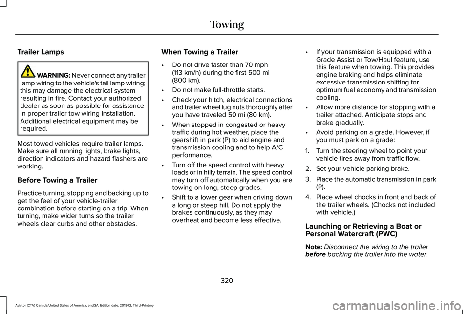 LINCOLN AVIATOR 2020 Service Manual Trailer Lamps
WARNING: Never connect any trailer
lamp wiring to the vehicle's tail lamp wiring;
this may damage the electrical system
resulting in fire. Contact your authorized
dealer as soon as p LINCOLN AVIATOR 2020 Service Manual Trailer Lamps
WARNING: Never connect any trailer
lamp wiring to the vehicle's tail lamp wiring;
this may damage the electrical system
resulting in fire. Contact your authorized
dealer as soon as p