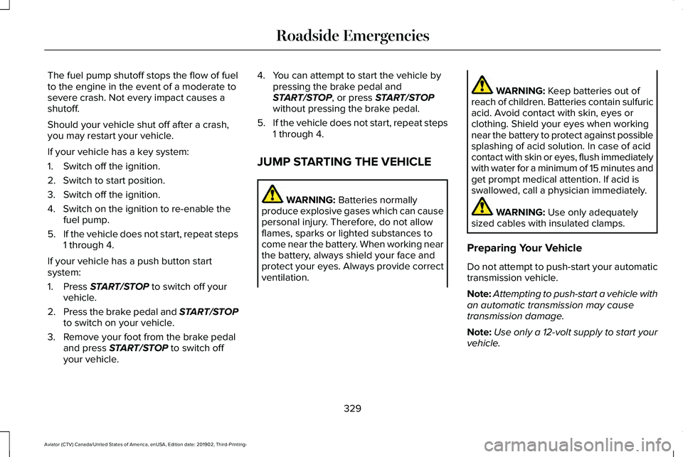LINCOLN AVIATOR 2020 Service Manual The fuel pump shutoff stops the flow of fuel
to the engine in the event of a moderate to
severe crash. Not every impact causes a
shutoff.
Should your vehicle shut off after a crash,
you may restart yo LINCOLN AVIATOR 2020 Service Manual The fuel pump shutoff stops the flow of fuel
to the engine in the event of a moderate to
severe crash. Not every impact causes a
shutoff.
Should your vehicle shut off after a crash,
you may restart yo