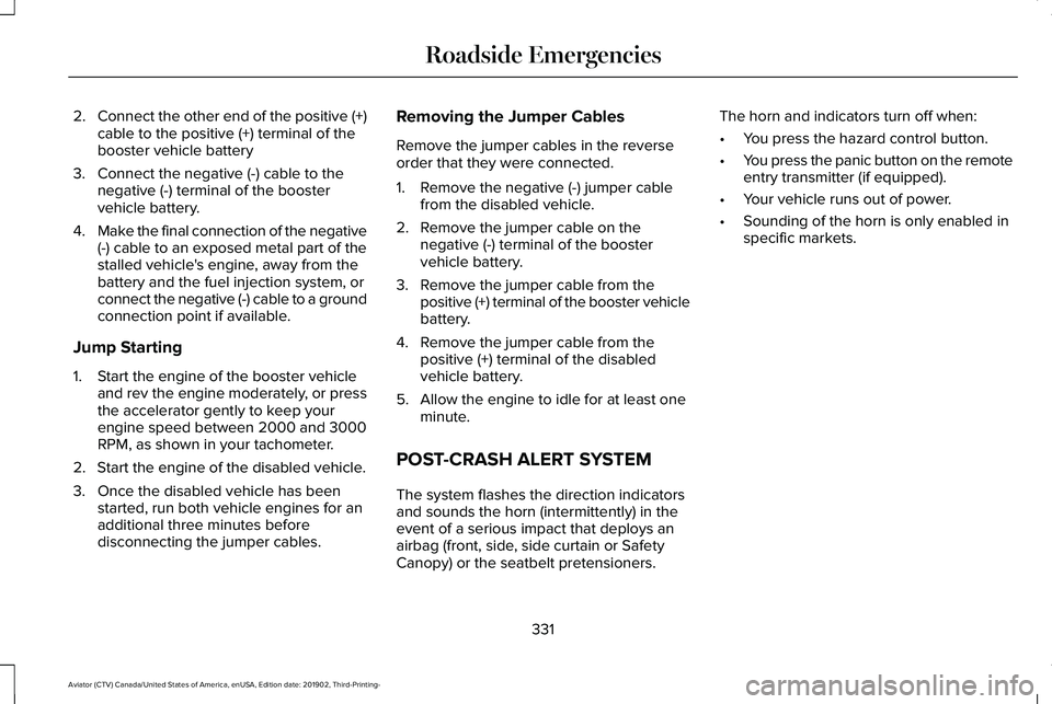LINCOLN AVIATOR 2020 Owners Manual 2.
Connect the other end of the positive (+)
cable to the positive (+) terminal of the
booster vehicle battery
3. Connect the negative (-) cable to the negative (-) terminal of the booster
vehicle bat LINCOLN AVIATOR 2020 Owners Manual 2.
Connect the other end of the positive (+)
cable to the positive (+) terminal of the
booster vehicle battery
3. Connect the negative (-) cable to the negative (-) terminal of the booster
vehicle bat