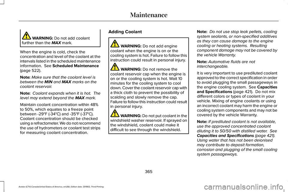 LINCOLN AVIATOR 2020 Owners Guide WARNING: Do not add coolant
further than the MAX mark.
When the engine is cold, check the
concentration and level of the coolant at the
intervals listed in the scheduled maintenance
information.
See LINCOLN AVIATOR 2020 Owners Guide WARNING: Do not add coolant
further than the MAX mark.
When the engine is cold, check the
concentration and level of the coolant at the
intervals listed in the scheduled maintenance
information.
See