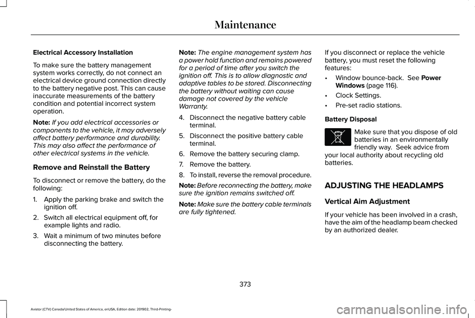 LINCOLN AVIATOR 2020 Owners Guide Electrical Accessory Installation
To make sure the battery management
system works correctly, do not connect an
electrical device ground connection directly
to the battery negative post. This can caus LINCOLN AVIATOR 2020 Owners Guide Electrical Accessory Installation
To make sure the battery management
system works correctly, do not connect an
electrical device ground connection directly
to the battery negative post. This can caus