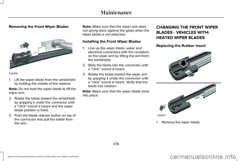 LINCOLN AVIATOR 2020 Owners Manual Removing the Front Wiper Blades
1. Lift the wiper blade from the windshield
by holding the middle of the retainer.
Note: Do not hold the wiper blade to lift the
wiper arm.
2. Rotate the blade toward t LINCOLN AVIATOR 2020 Owners Manual Removing the Front Wiper Blades
1. Lift the wiper blade from the windshield
by holding the middle of the retainer.
Note: Do not hold the wiper blade to lift the
wiper arm.
2. Rotate the blade toward t