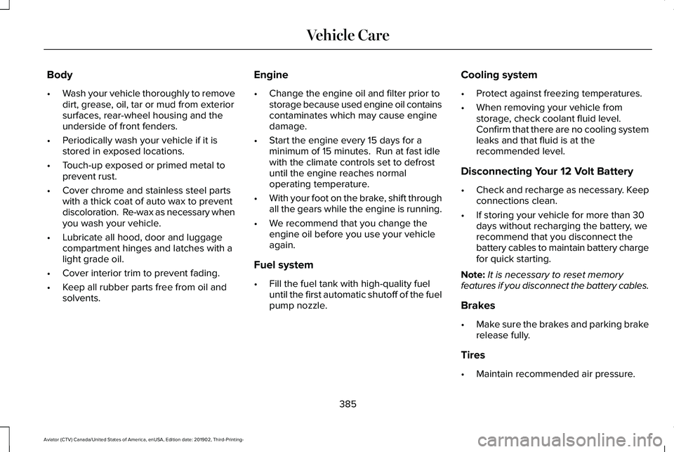 LINCOLN AVIATOR 2020 User Guide Body
•
Wash your vehicle thoroughly to remove
dirt, grease, oil, tar or mud from exterior
surfaces, rear-wheel housing and the
underside of front fenders.
• Periodically wash your vehicle if it is LINCOLN AVIATOR 2020 User Guide Body
•
Wash your vehicle thoroughly to remove
dirt, grease, oil, tar or mud from exterior
surfaces, rear-wheel housing and the
underside of front fenders.
• Periodically wash your vehicle if it is